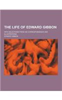 The Life of Edward Gibbon; With Selections from His Correspondence and Illustrations