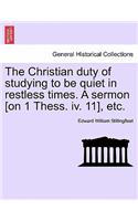 The Christian Duty of Studying to Be Quiet in Restless Times. a Sermon [on 1 Thess. IV. 11], Etc.: (English)