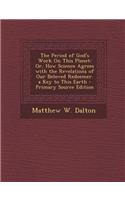 The Period of God's Work on This Planet: Or, How Science Agrees with the Revelations of Our Beloved Redeemer. a Key to This Earth