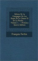 Delices De La Campagne Ou Les Ruses De La Chasse Et De La Pesche, ..., Volume 1... - Primary Source Edition