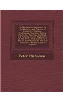 The Mechanic's Companion, Or, the Elements and Practice of Carpentry, Joinery, Bricklaying, Masonry, Slating, Plastering, Painting, Smithing, and Turning. and an Explanation of the Terms Used in Each Art: Also an Introduction to Practical Geometry - Prima