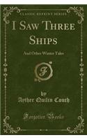 I Saw Three Ships: And Other Winter Tales (Classic Reprint)(English)