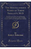 The Miscellaneous Works of Tobias Smollett, M.D, Vol. 5 of 6: With Memoirs of His Life and Writings; Containing the Adventures of Sir Launcelot Greaves, and Travels Through France and Italy (Classic Reprint)