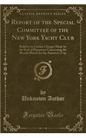 Report of the Special Committee of the New York Yacht Club: Relative to Certain Charges Made by the Earl of Dunraven Concerning the Recent Match for the America's Cup (Classic Reprint): Relative to Certain Charges Made by the Earl of Dunraven Concerning the Recent Match for the America's Cup (Classic Reprint)