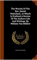 Worcks Of The Rev. Daniel Waterland...to Which Is Prefixed A Review Of The Authors Life And Writings, By William Van Mildert