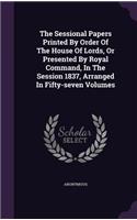 The Sessional Papers Printed by Order of the House of Lords, or Presented by Royal Command, in the Session 1837, Arranged in Fifty-Seven Volumes