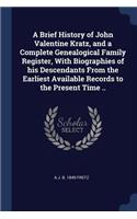 A Brief History of John Valentine Kratz, and a Complete Genealogical Family Register, With Biographies of his Descendants From the Earliest Available Records to the Present Time ..