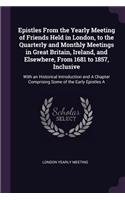 Epistles From the Yearly Meeting of Friends Held in London, to the Quarterly and Monthly Meetings in Great Britain, Ireland, and Elsewhere, From 1681 to 1857, Inclusive: With an Historical Introduction and A Chapter Comprising Some of the Early Epistles A