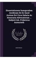 Dissertationem Inauguralem Juridicam De Eo Quod Justum Est Circa Salaria Ac Honoraria Advocatorum ... Subjicit Ioh. Fridericus Autenrieth