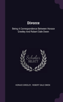 Divorce: Being A Correspondence Between Horace Greeley And Robert Dale Owen