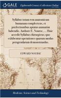 Syllabus Totam Rem Anatomicam Humanam Complectens, Et Prælectionibus Aptatus Annuatim Habendis. Authore E. Nourse, ... Huic Accedit Syllabus Chirurgicus; Quo Exhibentur Operationes Quarum Modus Peragendarum Demonstrandus.