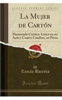 La Mujer de Cartï¿½n: Humorada Cï¿½mico-Lï¿½rica En Un Acto Y Cuatro Cuadros, En Prosa (Classic Reprint)