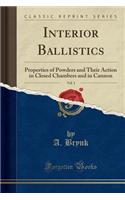 Interior Ballistics, Vol. 1: Properties of Powders and Their Action in Closed Chambers and in Cannon (Classic Reprint)