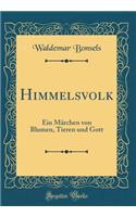 Himmelsvolk: Ein MÃ¤rchen Von Blumen, Tieren Und Gott (Classic Reprint): Ein MÃ¤rchen Von Blumen, Tieren Und Gott (Classic Reprint)