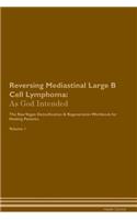 Reversing Mediastinal Large B Cell Lymphoma: As God Intended The Raw Vegan Plant-Based Detoxification & Regeneration Workbook for Healing Patients. Volume 1