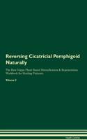 Reversing Cicatricial Pemphigoid Naturally The Raw Vegan Plant-Based Detoxification & Regeneration Workbook for Healing Patients. Volume 2