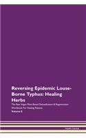 Reversing Epidemic Louse-Borne Typhus: Healing Herbs The Raw Vegan Plant-Based Detoxification & Regeneration Workbook For Healing Patients Volume 8