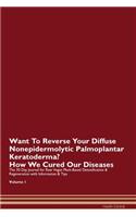 Want To Reverse Your Diffuse Nonepidermolytic Palmoplantar Keratoderma? How We Cured Our Diseases. The 30 Day Journal for Raw Vegan Plant-Based Detoxification & Regeneration with Information & Tips Volume 1