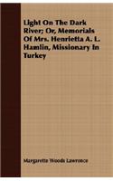 Light on the Dark River; Or, Memorials of Mrs. Henrietta A. L. Hamlin, Missionary in Turkey