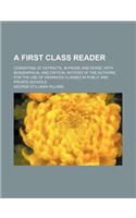 A First Class Reader; Consisting of Extracts, in Prose and Verse, with Biographical and Critical Notices of the Authors for the Use of Advanced Classes in Public and Private Schools: (English)