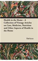 Health in the Home - A Collection of Vintage Articles on Care, Medicine, Nutrition and Other Aspects of Health in the Home