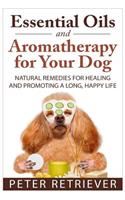 Essential Oils and Aromatherapy for Your Dog: Natural Remedies for Healing and Promoting a Long, Happy Life