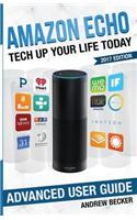 Amazon Echo: Tech Up Your Life Today: Amazon Echo Advanced User Guide (2017 Edit