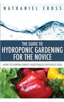 The Guide to Hydroponic Gardening for the Novice: How to Grow Great Vegetables Without Soil