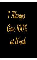 I Always Give 100% at Work - lined notebook journal