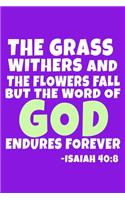 The Grass Withers And The Flowers Fall But The Word Of God Endures Forever - Isaiah 40: 8: Blank Lined Journal Notebook: Inspirational Motivational Bible Quote Scripture Christian Gift Gratitude Prayer Journal For Women Men 6x9 - 110 Bl