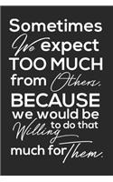 Sometimes We Expect Too Much From Others, Because We Would Be Willing To Do That Much For Them.