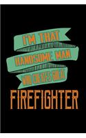 I'm that handsome man who creates great firefighter: Notebook - Journal - Diary - 110 Lined pages - 6 x 9 in - 15.24 x 22.86 cm - Doodle Book - Funny Great Gift
