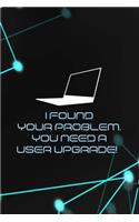 I Found Your Problem. You Need A User Upgrade!: Tech Support Notebook Journal Composition Blank Lined Diary Notepad 120 Pages Paperback Black