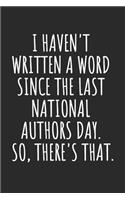 I Haven't Written a Word Since the Last National Authors Day. So, There's That.: Blank Lined Notebook