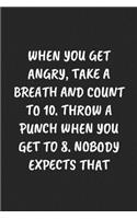 When You Get Angry, Take a Breath and Count to 10. Throw a Punch When You Get to 8. Nobody Expects That: Funny Sarcastic Coworker Journal - Blank Lined Gift Notebook