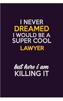 I Never Dreamed I Would Be A Super cool Lawyer But Here I Am Killing It: Career journal, notebook and writing journal for encouraging men, women and kids. A framework for building your career.