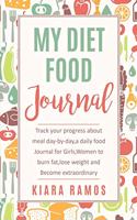 My Food Diet Journal: Track your progress about meal day-by-day, a daily food journal for girls, women to lose weight and become extraordinary