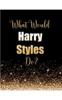 What Would Harry Styles Do?: Large Notebook/Diary/Journal for Writing 100 Pages, Harry Styles Gift for Fans