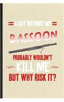 A Day Without My Bassoon Probably Wouldn't Kill Me but Why Risk It
