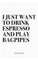 I Just Want To Drink Espresso And Play Bagpipes: A 6x9 Inch Diary Notebook Journal With A Bold Text Font Slogan On A Matte Cover and 120 Blank Lined Pages Makes A Great Alternative To A Card