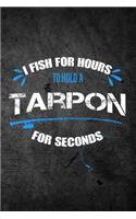 I Fish for Hours to Hold a Tarpon for Seconds: Funny Fishing Journal: Blank Lined Notebook for Fisherman to Write Notes & Writing