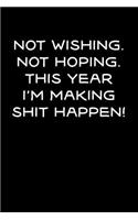 Not Wishing, Not Hoping, This Year I'm Making Shit Happen!