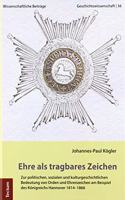 Ehre ALS Tragbares Zeichen: Zur Politischen, Sozialen Und Kulturgeschichtlichen Bedeutung Von Orden Und Ehrenzeichen Am Beispiel Des Konigreichs Hannover 1814-1866
