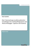 Eine Untersuchung zu philosophischen Grundfragen bei Ludwig Wittgenstein und Martin Heidegger - Sprache und Existenz