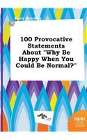 100 Provocative Statements about Why Be Happy When You Could Be Normal?