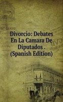 Divorcio: Debates En La Camara De Diputados . (Spanish Edition)