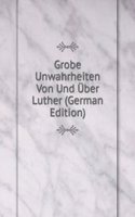 Grobe Unwahrheiten Von Und Uber Luther (German Edition)