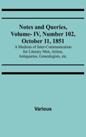 Notes and Queries, Vol. IV, Number 102, October 11, 1851; A Medium of Inter-communication for Literary Men, Artists, Antiquaries, Genealogists, etc.