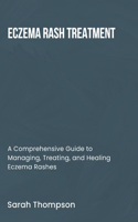 Eczema Rash Treatment: A Comprehensive Guide to Managing, Treating, and Healing Eczema Rashes