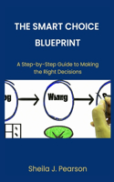 The Smart Choice Blueprint: A Step-by-Step Guide to Making the Right Decisions